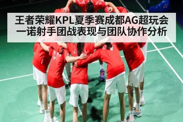 王者荣耀KPL夏季赛成都AG超玩会一诺射手团战表现与团队协作分析 - esports score