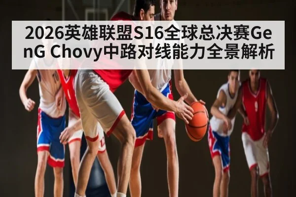 2026英雄联盟S16全球总决赛GenG Chovy中路对线能力全景解析 - esports score