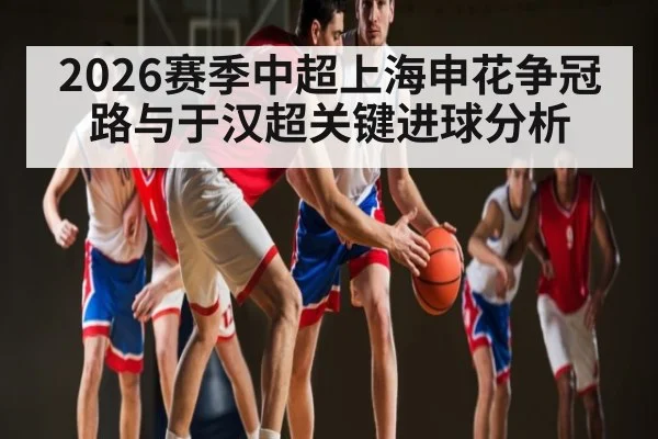2026赛季中超上海申花争冠路与于汉超关键进球分析 - esports score