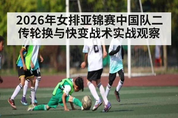 2026年女排亚锦赛中国队二传轮换与快变战术实战观察 - esports score