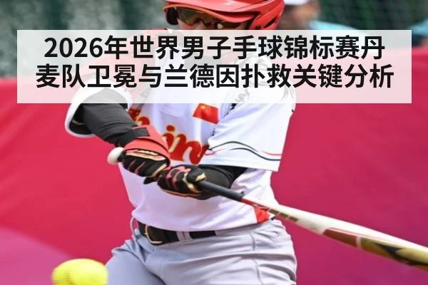 2026年世界男子手球锦标赛丹麦队卫冕与兰德因扑救关键分析 - esports score
