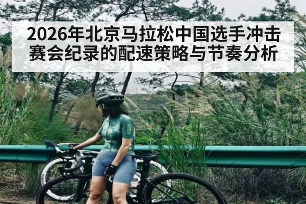 2026年北京马拉松中国选手冲击赛会纪录的配速策略与节奏分析 - esports score